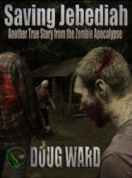 Title: Saving Jebediah; Another True Story from the Zombie Apocalypse, Author: Doug Ward