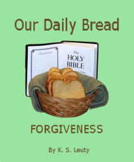 Title: Our Daily Bread--Forgiveness, Author: K. S. Leuty