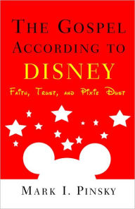 Title: The Gospel According to Disney: Faith, Trust, and Pixie Dust, Author: Mark Pinsky