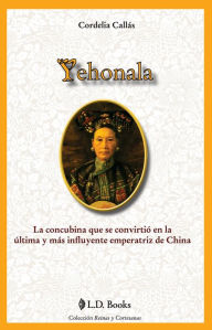 Title: Yehonala. La concubina que se convirtio en la ultima y más influyente emperatriz de China, Author: Cordelia Callas