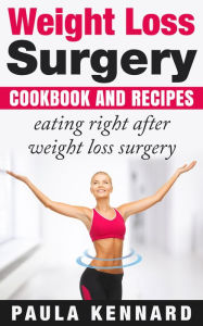 Title: Weight Loss Surgery Cookbook: Eating Right After Weight Loss Surgery, Author: Paula Kennard