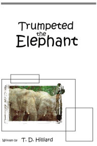 Title: Trumpeted the Elephant, Author: T. D. Hilliard