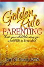 Golden Rule Parenting: Treat Your Child the Way You Would Like to be Treated
