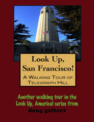 Title: Look Up, San Francisco! A Walking Tour of Telegraph Hill, Author: Doug Gelbert