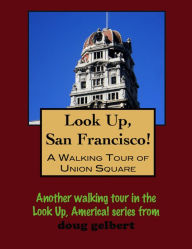 Title: Look Up, San Francisco! A Walking Tour of Union Square, Author: Doug Gelbert