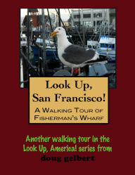 Title: Look Up, San Francisco! A Walking Tour of Fisherman's Wharf, Author: Doug Gelbert