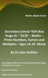 Title: Secondary School 'KS4 (Key Stage 4) - Maths - Prime Numbers, Factors and Multiples- Ages 14-16' eBook, Author: Dr John Kelliher