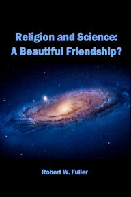 Title: Religion and Science: A Beautiful Friendship?, Author: Robert W. Fuller