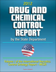 Title: 2012 Drug and Chemical Control Report by the State Department (Volume I of the International Narcotics Control Strategy Report - INCSR), Author: Progressive Management