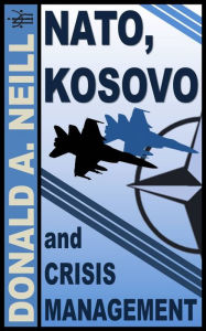 Title: NATO, Kosovo and Crisis Management, Author: D. Alexander Neill