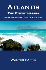 Title: Atlantis the Eyewitnesses, Part III Destruction of Atlantis (Learning Ancient Secrets, #8), Author: Walter Parks