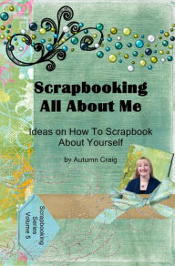 Title: Scrapbooking All About Me: Ideas on how to Scrapbook About Yourself, Author: Autumn Craig