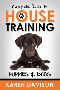 Title: Complete Guide to House Training Puppies and Dogs (Positive Dog Training, #2), Author: Karen Davison