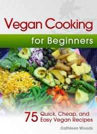 Title: Vegan Cooking for Beginners: 75 Quick, Cheap, and Easy Vegan Recipes, Author: Cathleen Woods