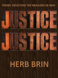 Title: Justice, Justice: Poems Reflecting the Measures of Man, Author: Herb Brin