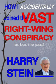 Title: How I Accidentally Joined the Vast Right-Wing Conspiracy (and Found Inner Peace), Author: Harry Stein