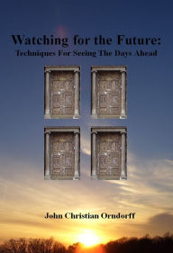 Title: Watching for the Future: Techniques for Seeing the Days Ahead, Author: John Orndorff