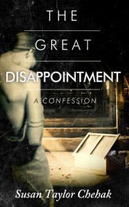 Title: The Great Disappointment, A Confession, Author: Susan Taylor Chehak