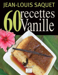 Title: 60 Recettes Vanille [Illustré], Author: Jean-Louis Saquet