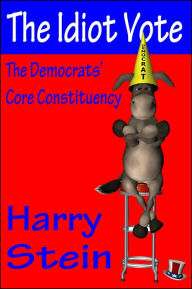 Title: The Idiot Vote: The Democrats' Core Constituency, Author: Harry Stein