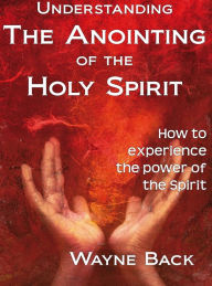Title: Understanding the Anointing of the Holy Spirit, Author: Wayne Back