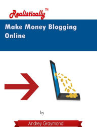 Title: Make Money Blogging Online: Realistically, Author: Andrey Graymond