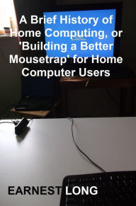 A Brief History of Home Computing, Or 'Building a Better Mousetrap' for Home Computer Users