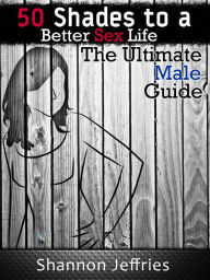 Title: 50 Shades to a Better Sex Life: The Ultimate Male Guide, Author: Shannon Jeffries
