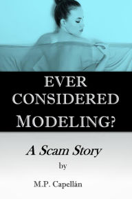 Title: Ever Considered Modeling? A Scam Story, Author: M.P. Capellan