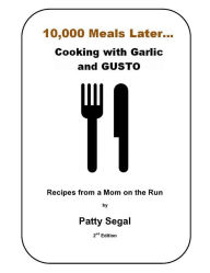 Title: 10,000 Meals Later, Cooking with Garlic and Gusto, Author: Patty Segal