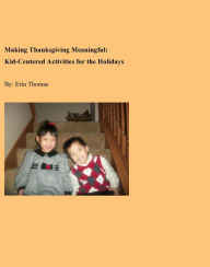 Title: Making Thanksgiving Meaningful: Kid-Centered Activities for the Holidays, Author: Erin Thomas