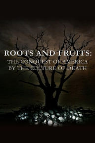 Title: Roots and Fruits: The Conquest of America by the Culture of Death, Author: Anthony Horvath