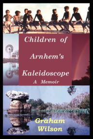 Title: Children of Arnhem's Kaleidoscope, Author: Graham Wilson