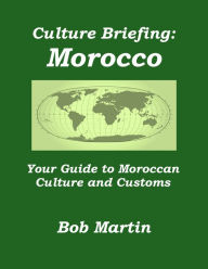 Title: Culture Briefing: Morocco- Your Guide to Moroccan Culture and Customs, Author: Bob Martin