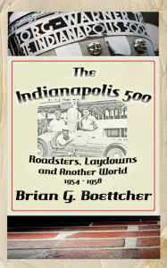 Title: The Indianapolis 500 - Volume Two: Roadsters, Laydowns and Another World (1954 - 1958), Author: Brian G. Boettcher