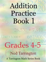 Title: Addition Practice Book 1, Grades 4-5 (Grades 4-5 Addition Practice, #1), Author: Ned Tarrington
