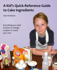 Title: A Kids' Quick Reference Guide to Cake Ingredients, Author: Alan McMeekin