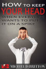 How to Keep Your Head When Everyone Wants to Put it on a Spike