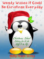Wendy Wishes It Could Be Christmas Everyday: Christmas Short Story for Kids Age 5 & Up