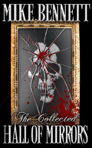 Hall of Mirrors: Tales of Horror and the Grotesque. The Collected Edition.
