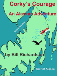 Title: Corky's Courage An Alaskan Adventure, Author: Bill Richardson