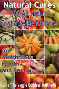 Title: Natural Cures: 200 All Natural Fruit & Veggie Remedies for Weight Loss, Health and Beauty, Author: Gina Matthews
