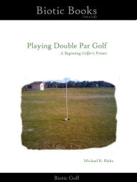 Title: Playing Double Par Golf: A Beginning Golfer's Primer, Author: Biotic Books