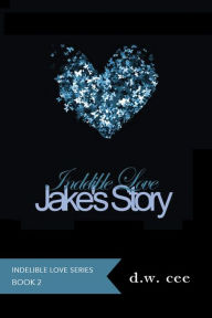 Title: Indelible Love: Jake's Story, Author: DW Cee