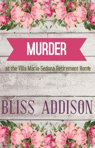 Title: Murder at the Villa Maria-Sedona Retirement Home, Author: Bliss Addison