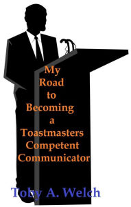 Title: My Road to Becoming a Toastmasters Competent Communicator, Author: Toby Welch