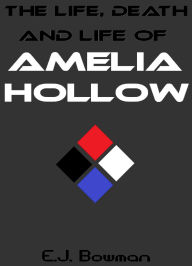 Title: The Life, Death and Life of Amelia Hollow, Author: Edward James Bowman