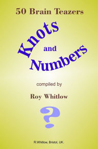 Title: Knots and Numbers: 50 Brain Teazers, Author: Roy Whitlow