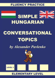 Title: Hungarian-English, Simple Hungarian, Conversational Topics, Elementary Level, Author: Alexander Pavlenko