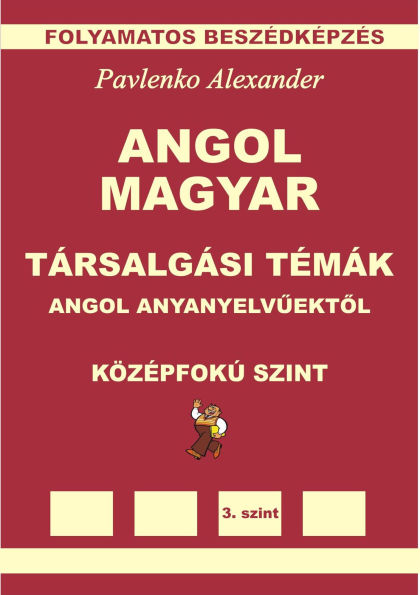 Angol-Magyar, Tarsalgasi Temak, angol anyanyelvuektol, Kozepsofoku Szint (English-Hungarian, Conversational Topics, Intermediate Level)